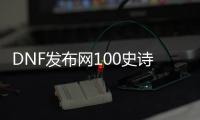 DNF发布网100史诗（DNF发布网史诗套排行100级）